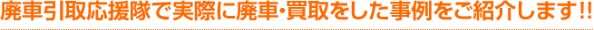 廃車引取応援隊で実際に廃車・買取をした事例をご紹介します！！